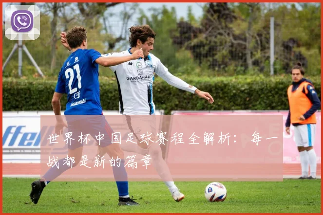 世界杯中国足球赛程全解析：每一战都是新的篇章