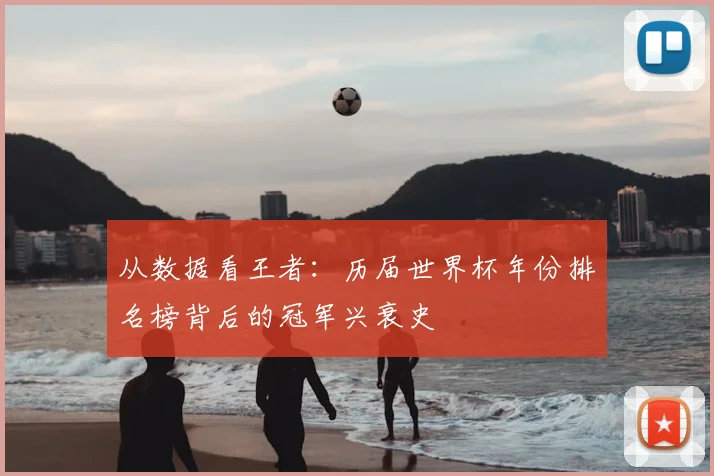 从数据看王者：历届世界杯年份排名榜背后的冠军兴衰史