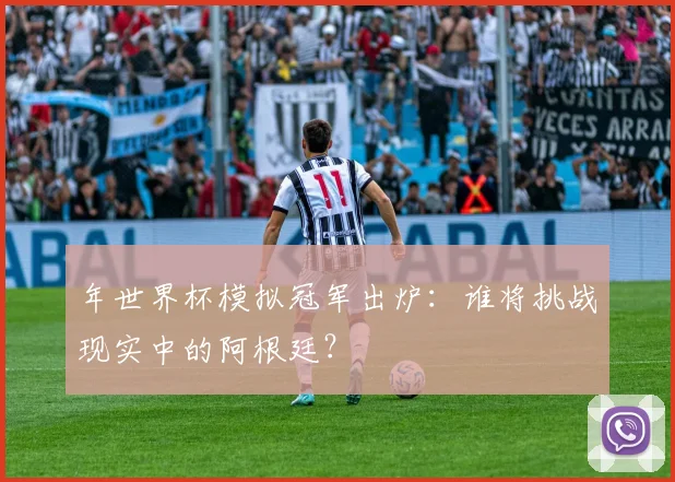 年世界杯模拟冠军出炉:谁将挑战现实中的阿根廷?