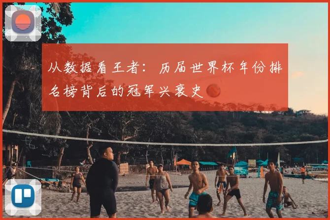 从数据看王者：历届世界杯年份排名榜背后的冠军兴衰史