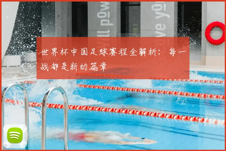世界杯中国足球赛程全解析：每一战都是新的篇章