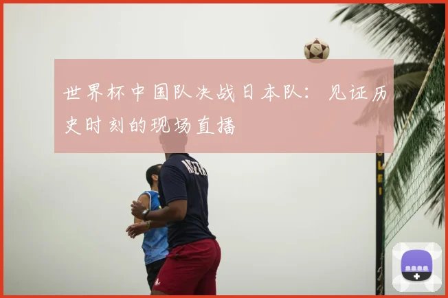 世界杯中国队决战日本队：见证历史时刻的现场直播