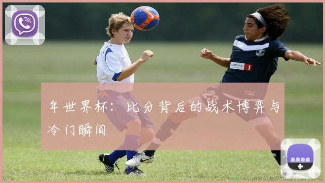 年世界杯：比分背后的战术博弈与冷门瞬间