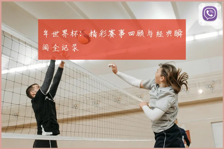 年世界杯：精彩赛事回顾与经典瞬间全记录