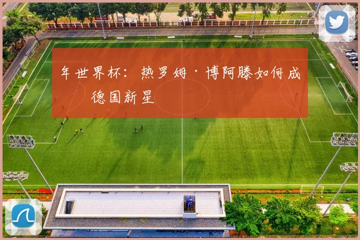 年世界杯：热罗姆·博阿滕如何成为德国新星