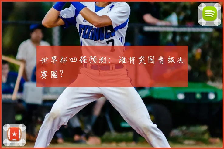 世界杯四强预测：谁将突围晋级决赛圈？