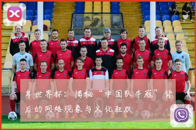 年世界杯：揭秘“中国队夺冠”背后的网络现象与文化狂欢