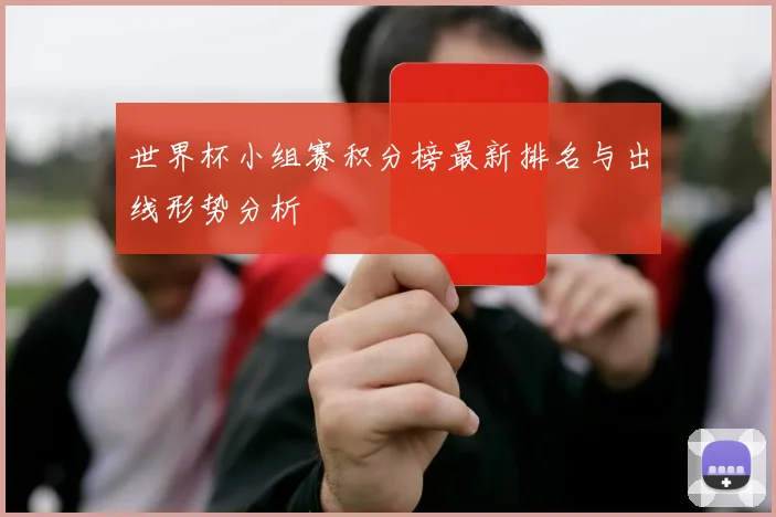 世界杯小组赛积分榜最新排名与出线形势分析