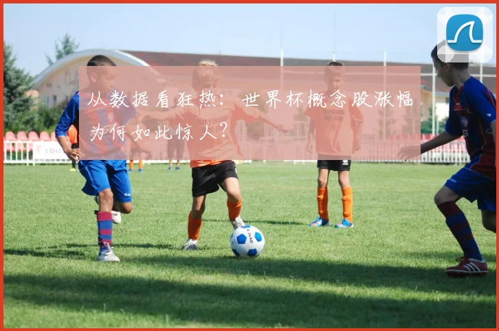 从数据看狂热：世界杯概念股涨幅为何如此惊人？