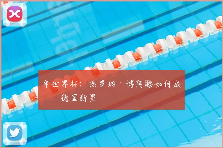 年世界杯：热罗姆·博阿滕如何成为德国新星