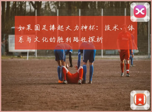 如果国足捧起大力神杯：技术、体系与文化的胜利路径探析