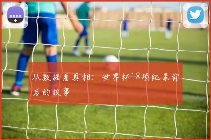 从数据看真相：世界杯18项纪录背后的故事
