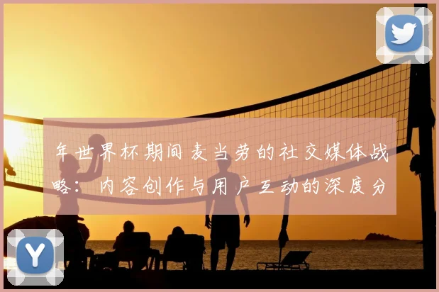 年世界杯期间麦当劳的社交媒体战略:内容创作与用户互动的深度分析
