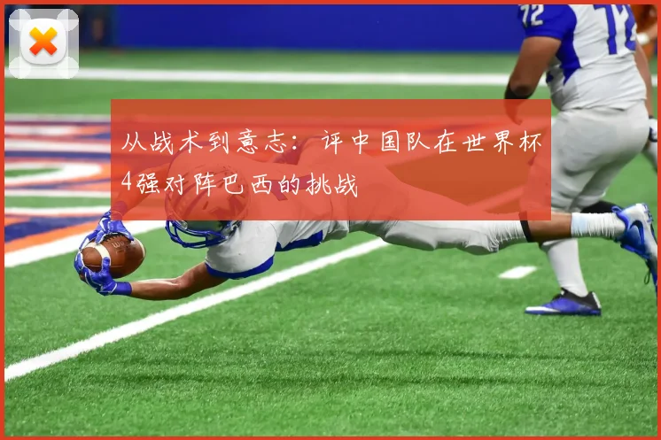 从战术到意志：评中国队在世界杯4强对阵巴西的挑战