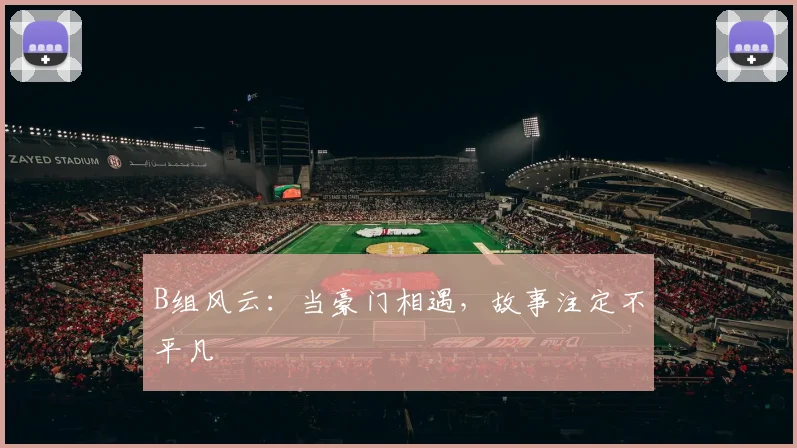 B组风云：当豪门相遇，故事注定不平凡